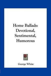 Cover image for Home Ballads: Devotional, Sentimental, Humorous