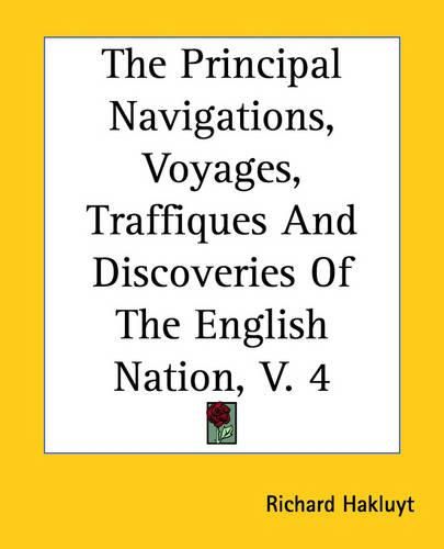 The Principal Navigations, Voyages, Traffiques And Discoveries Of The English Nation, V. 4