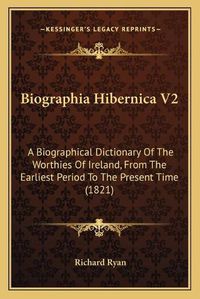 Cover image for Biographia Hibernica V2: A Biographical Dictionary of the Worthies of Ireland, from the Earliest Period to the Present Time (1821)