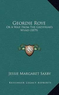 Cover image for Geordie Roye: Or a Waif from the Greyfriar's Wynd (1879)