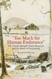 Cover image for Too Much for Human Endurance: The George Spangler Farm Hospitals and the Battle of Gettysburg