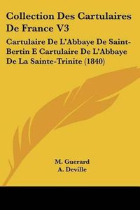 Cover image for Collection Des Cartulaires de France V3: Cartulaire de L'Abbaye de Saint-Bertin E Cartulaire de L'Abbaye de La Sainte-Trinite (1840)