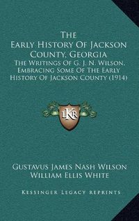 Cover image for The Early History of Jackson County, Georgia: The Writings of G. J. N. Wilson, Embracing Some of the Early History of Jackson County (1914)