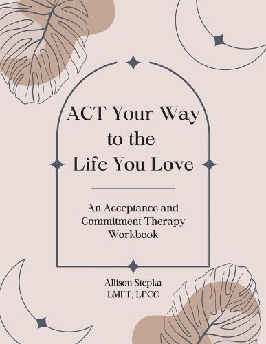 Cover image for ACT Your Way to the Life You Love