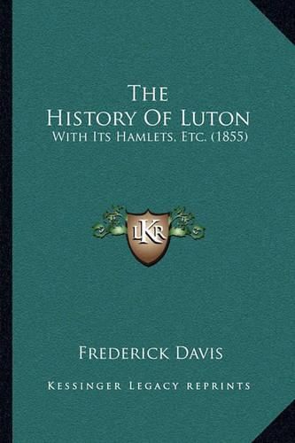 Cover image for The History of Luton: With Its Hamlets, Etc. (1855)