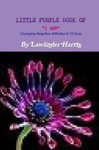 Cover image for LITTLE PURPLE BOOK OF I AMS - Changing Negative Attitudes In 10 Days!