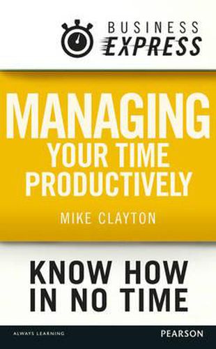 Cover image for Business Express: Managing Your Time Productively: Organise Yourself and Use Your Time Efficiently