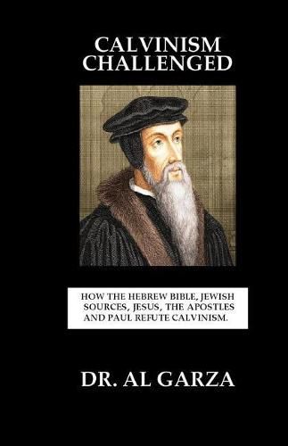 Cover image for Calvinism Challenged: How the Hebrew Bible, Jewish Sources, Jesus, the Apostles and Paul Refute Calvinism.