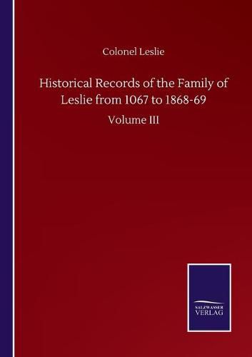 Cover image for Historical Records of the Family of Leslie from 1067 to 1868-69: Volume III