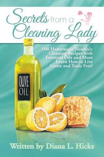 Cover image for Secrets from a Cleaning Lady: 100 Homemade Nontoxic Cleaning Recipes with Essential Oils and More Learn How to Live Green and Toxic Free!