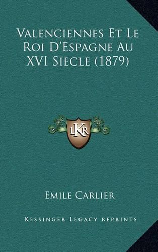 Valenciennes Et Le Roi D'Espagne Au XVI Siecle (1879)