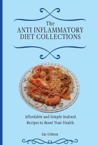 Cover image for The Anti Inflammatory Diet Collections: Affordable and Simple Seafood Recipes to Boost Your Health