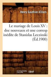 Cover image for Le Mariage de Louis XV: Doc Nouveaux Et Une Corresp Inedite de Stanislas Leczinski (Ed.1900)