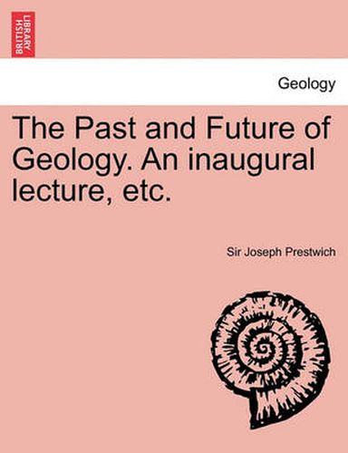 Cover image for The Past and Future of Geology. an Inaugural Lecture, Etc.