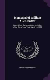 Cover image for Memorial of William Allen Butler: Read Before the Association of the Bar of the City of New York, March 10, 1903