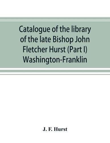 Cover image for Catalogue of the library of the late Bishop John Fletcher Hurst (Part I) Washington-Franklin