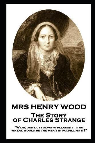 Cover image for Mrs Henry Wood - The Story of Charles Strange: Were our duty always pleasant to us, where would be the merit in fulfilling it?