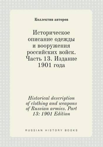 Historical description of clothing and weapons of Russian armies. Part 13: 1901 Edition