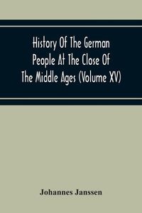 Cover image for History Of The German People At The Close Of The Middle Ages (Volume Xv) Commerce And Capital-Private Life Of The Different Classes-Mendicancy And Poor Relief