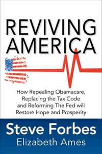 Cover image for Reviving America: How Repealing Obamacare, Replacing the Tax Code and Reforming The Fed will Restore Hope and Prosperity