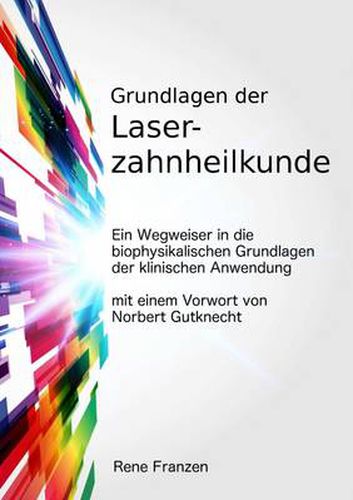 Cover image for Grundlagen Der Laserzahnheilkunde: Ein Wegweiser in Die Biophysikalischen Grundlagen Der Klinischen Anwendung, Mit Einem Vorwort Von Norbert Gutknecht