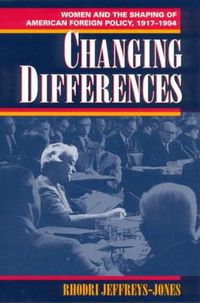 Cover image for Changing Differences: Women and the Shaping of American Foreign Policy, 1917-94