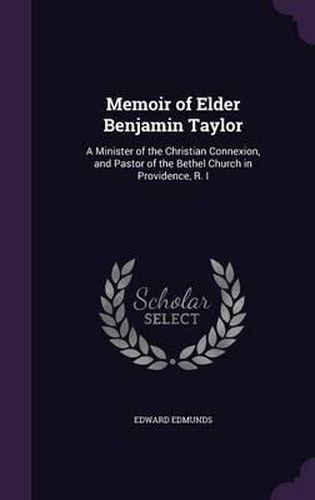 Memoir of Elder Benjamin Taylor: A Minister of the Christian Connexion, and Pastor of the Bethel Church in Providence, R. I