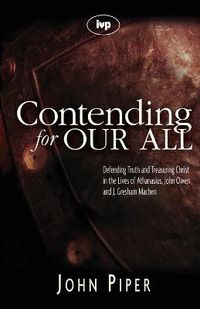 Cover image for Contending for our all: Defending Truth And Treasuring Christ In The Lives Of Athanasius, John Owen And J. Gresham Machen