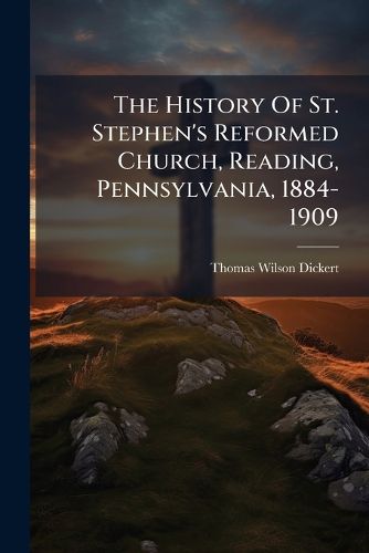 Cover image for The History Of St. Stephen's Reformed Church, Reading, Pennsylvania, 1884-1909