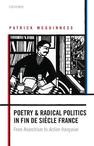 Poetry and Radical Politics in fin de siecle France: From Anarchism to Action francaise