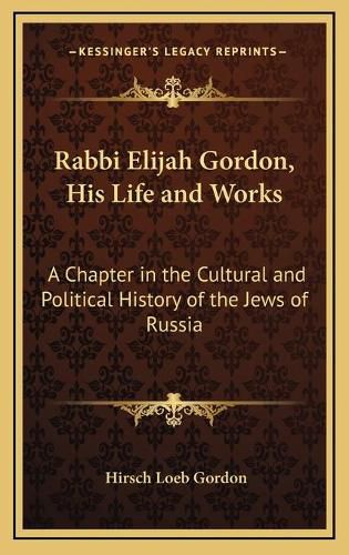 Cover image for Rabbi Elijah Gordon, His Life and Works: A Chapter in the Cultural and Political History of the Jews of Russia