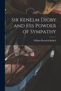 Cover image for Sir Kenelm Digby and His Powder of Sympathy [microform]