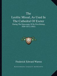 Cover image for The Leofric Missal, as Used in the Cathedral of Exeter: During the Episcopate of Its First Bishop, 1050-1072 (1883)