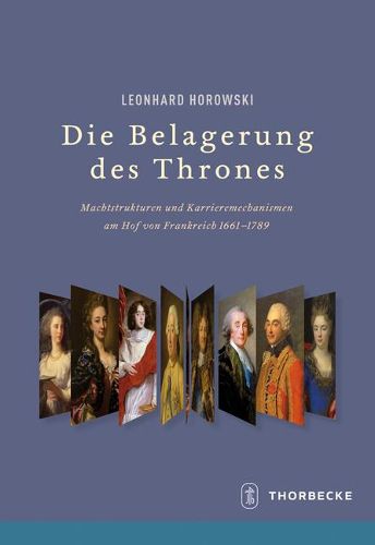 Cover image for Die Belagerung Des Thrones: Machtstrukturen Und Karrieremechanismen Am Hof Von Frankreich 1661-1789