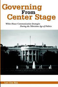 Cover image for Governing from Center Stage: White House Communication Strategies During the Television Age of Politics