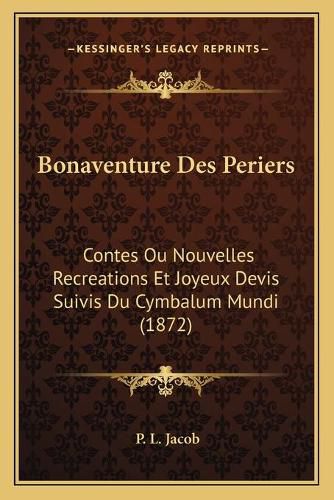 Bonaventure Des Periers: Contes Ou Nouvelles Recreations Et Joyeux Devis Suivis Du Cymbalum Mundi (1872)