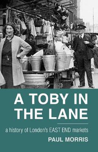 A Toby in the Lane: A History of London's East End Markets