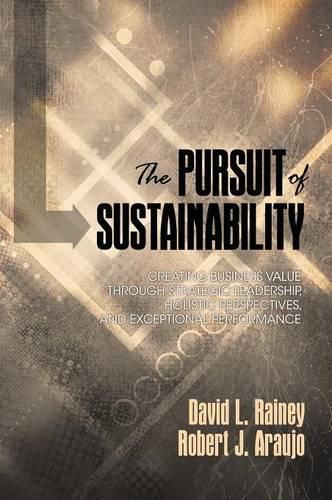 The Pursuit of Sustainability: Creating Business Value through Strategic Leadership, Holistic Perspectives, and Exceptional Performance