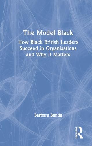 Cover image for The Model Black: How Black British Leaders Succeed in Organisations and Why It Matters