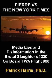 Cover image for Pierre VS The New York Times: Media Lies and Disinformation in the Brutal Slaughter of 230 On Board TWA Flight 800