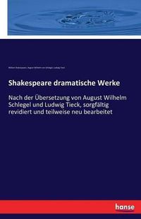 Cover image for Shakespeare dramatische Werke: Nach der UEbersetzung von August Wilhelm Schlegel und Ludwig Tieck, sorgfaltig revidiert und teilweise neu bearbeitet