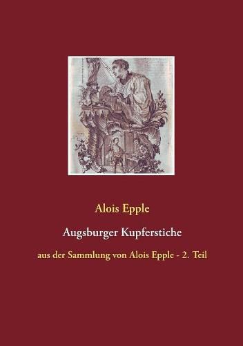 Augsburger Kupferstiche: aus der Sammlung von Alois Epple - 2. Teil