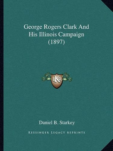 George Rogers Clark and His Illinois Campaign (1897)