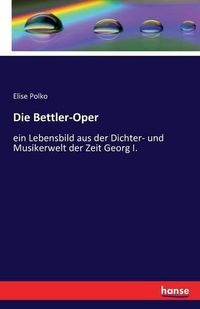 Cover image for Die Bettler-Oper: ein Lebensbild aus der Dichter- und Musikerwelt der Zeit Georg I.