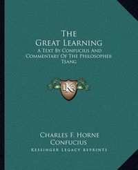 Cover image for The Great Learning: A Text by Confucius and Commentary of the Philosopher Tsang