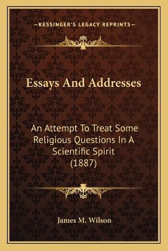 Cover image for Essays and Addresses: An Attempt to Treat Some Religious Questions in a Scientific Spirit (1887)