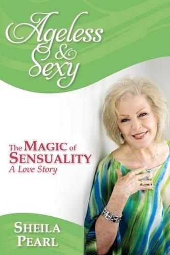 Cover image for Ageless and Sexy: The Magic of Sensuality--A Love Story