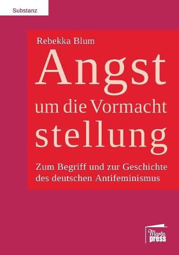 Cover image for Angst um die Vormachtstellung: Zum Begriff und zur Geschichte des deutschen Antifeminismus