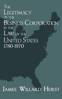 Cover image for The Legitimacy of the Business Corporation in the Law of the United States, 1780-1970