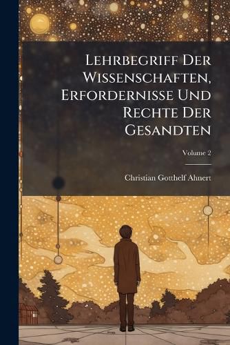 Cover image for Lehrbegriff Der Wissenschaften, Erfordernisse Und Rechte Der Gesandten; Volume 2